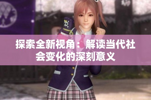 探索全新视角：解读当代社会变化的深刻意义