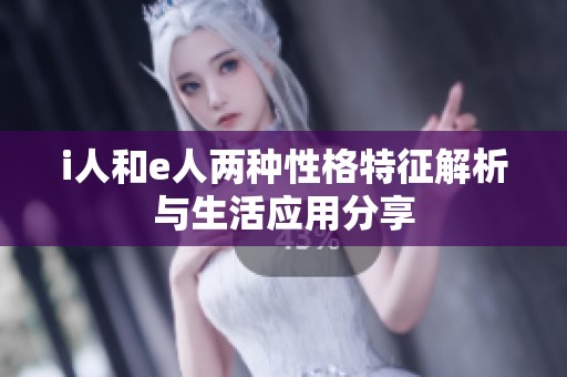 i人和e人两种性格特征解析与生活应用分享
