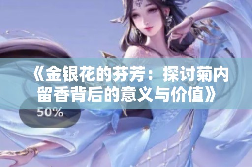 《金银花的芬芳：探讨菊内留香背后的意义与价值》