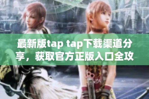 最新版tap tap下载渠道分享，获取官方正版入口全攻略