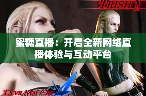 蜜糖直播：开启全新网络直播体验与互动平台