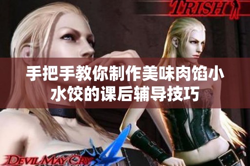 手把手教你制作美味肉馅小水饺的课后辅导技巧