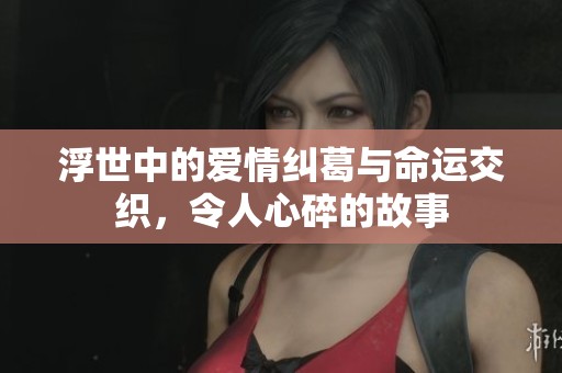 浮世中的爱情纠葛与命运交织，令人心碎的故事