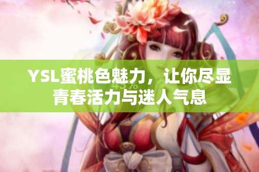 YSL蜜桃色魅力，让你尽显青春活力与迷人气息