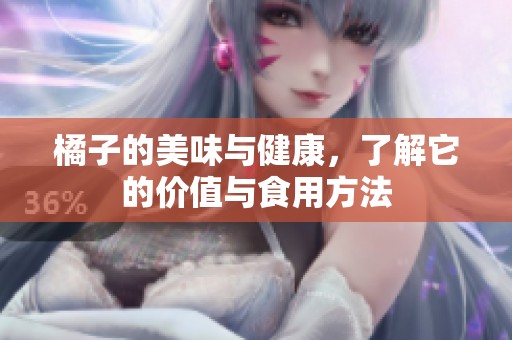 橘子的美味与健康，了解它的价值与食用方法