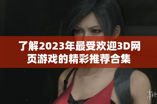 了解2023年最受欢迎3D网页游戏的精彩推荐合集