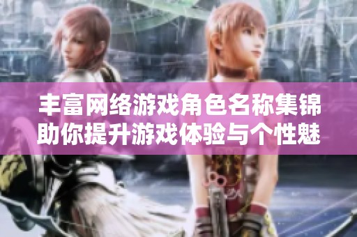 丰富网络游戏角色名称集锦助你提升游戏体验与个性魅力