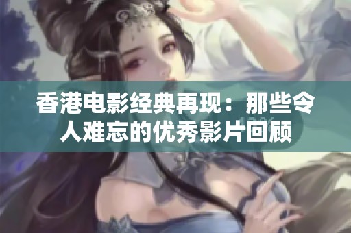 香港电影经典再现：那些令人难忘的优秀影片回顾
