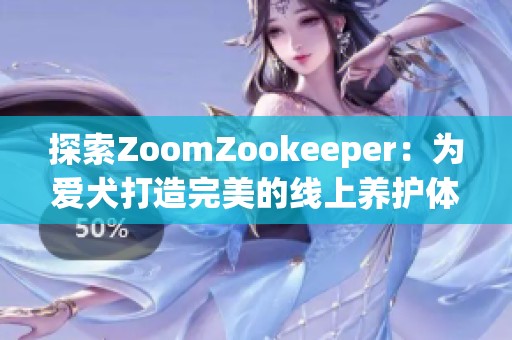 探索ZoomZookeeper：为爱犬打造完美的线上养护体验