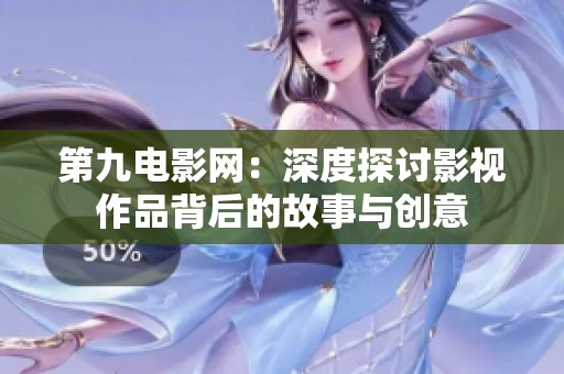 第九电影网：深度探讨影视作品背后的故事与创意