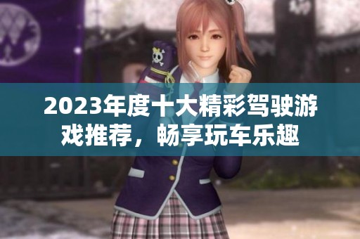 2023年度十大精彩驾驶游戏推荐，畅享玩车乐趣
