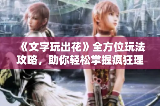 《文字玩出花》全方位玩法攻略，助你轻松掌握疯狂理发店技巧！