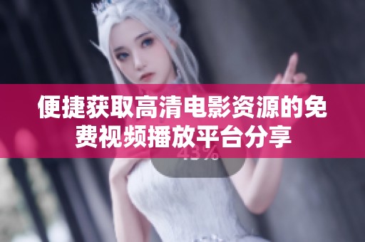 便捷获取高清电影资源的免费视频播放平台分享