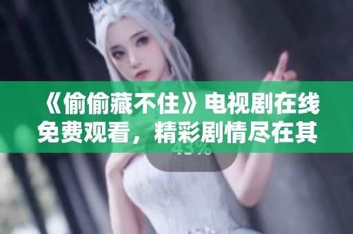《偷偷藏不住》电视剧在线免费观看，精彩剧情尽在其中