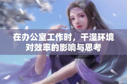 在办公室工作时，干湿环境对效率的影响与思考
