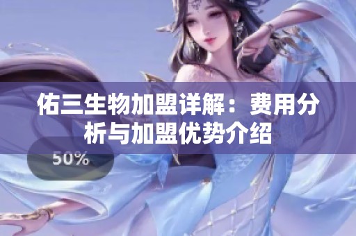 佑三生物加盟详解：费用分析与加盟优势介绍