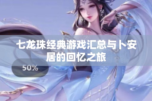 七龙珠经典游戏汇总与卜安居的回忆之旅