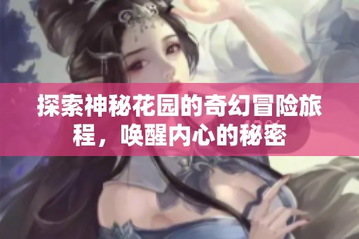 探索神秘花园的奇幻冒险旅程，唤醒内心的秘密