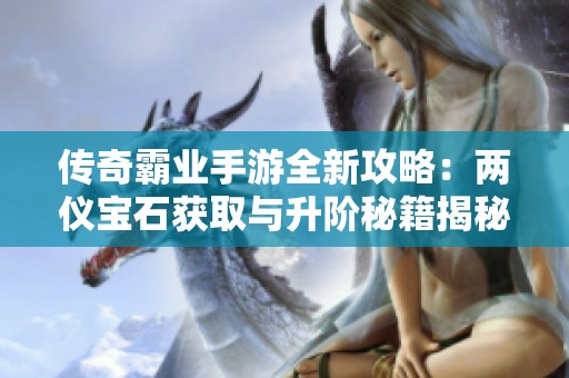 传奇霸业手游全新攻略：两仪宝石获取与升阶秘籍揭秘