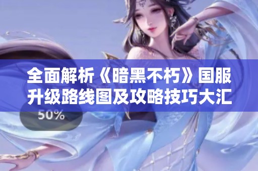 全面解析《暗黑不朽》国服升级路线图及攻略技巧大汇总