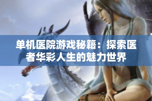 单机医院游戏秘籍：探索医者华彩人生的魅力世界