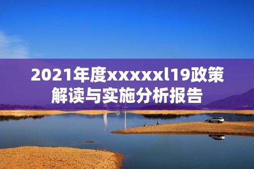 2021年度xxxxxl19政策解读与实施分析报告