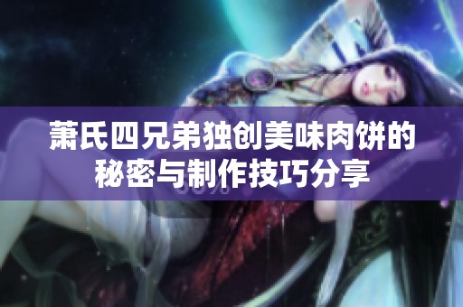 萧氏四兄弟独创美味肉饼的秘密与制作技巧分享