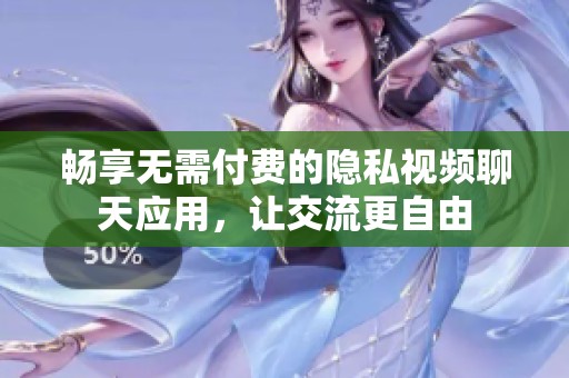 畅享无需付费的隐私视频聊天应用，让交流更自由