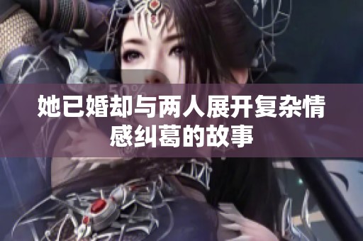 她已婚却与两人展开复杂情感纠葛的故事