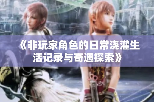 《非玩家角色的日常浇灌生活记录与奇遇探索》