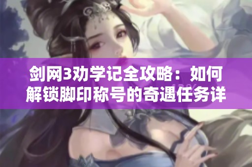 剑网3劝学记全攻略：如何解锁脚印称号的奇遇任务详解