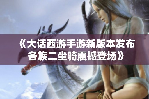 《大话西游手游新版本发布 各族二坐骑震撼登场》