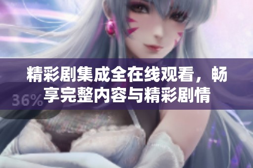 精彩剧集成全在线观看，畅享完整内容与精彩剧情