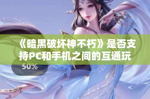 《暗黑破坏神不朽》是否支持PC和手机之间的互通玩法解析