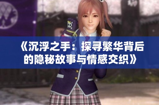 《沉浮之手：探寻繁华背后的隐秘故事与情感交织》