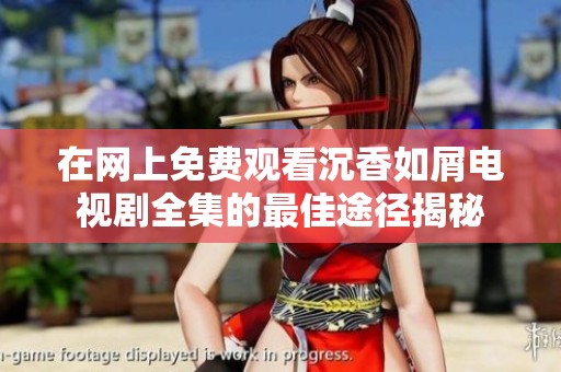 在网上免费观看沉香如屑电视剧全集的最佳途径揭秘