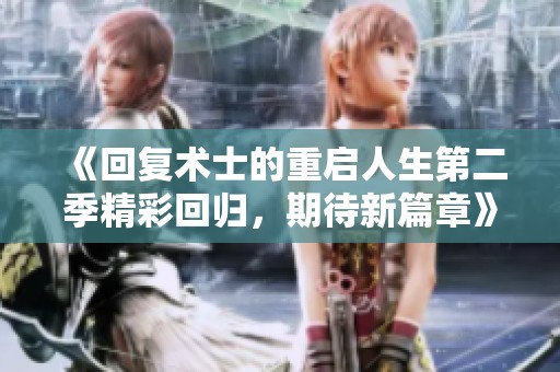 《回复术士的重启人生第二季精彩回归，期待新篇章》
