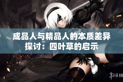 成品人与精品人的本质差异探讨：四叶草的启示