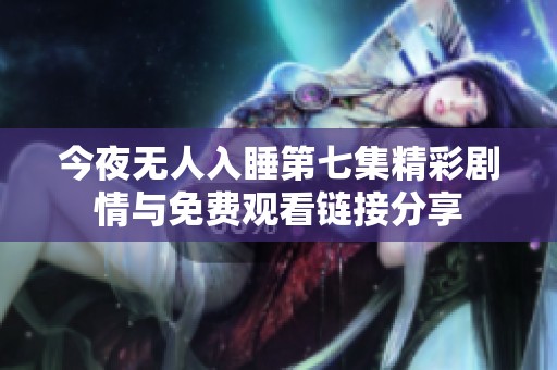 今夜无人入睡第七集精彩剧情与免费观看链接分享