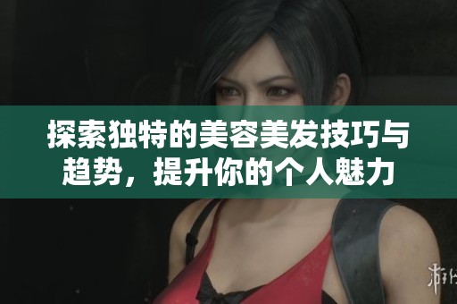 探索独特的美容美发技巧与趋势，提升你的个人魅力