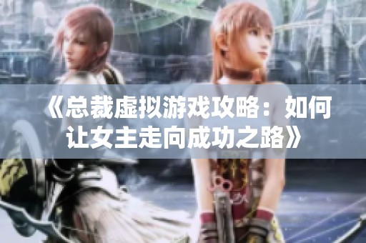 《总裁虚拟游戏攻略：如何让女主走向成功之路》