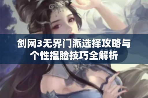 剑网3无界门派选择攻略与个性捏脸技巧全解析