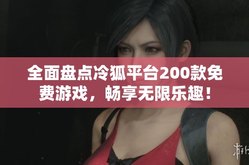 全面盘点冷狐平台200款免费游戏，畅享无限乐趣！