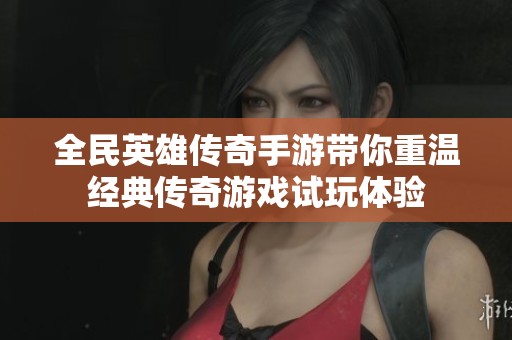 全民英雄传奇手游带你重温经典传奇游戏试玩体验