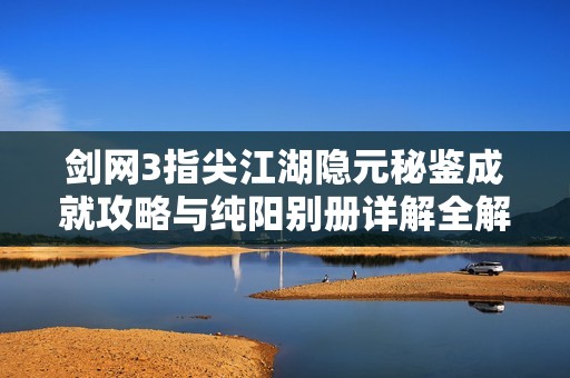 剑网3指尖江湖隐元秘鉴成就攻略与纯阳别册详解全解析