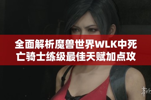 全面解析魔兽世界WLK中死亡骑士练级最佳天赋加点攻略