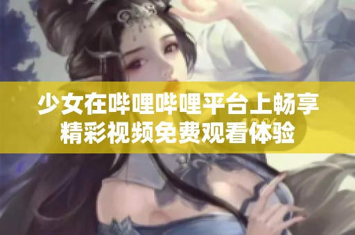 少女在哔哩哔哩平台上畅享精彩视频免费观看体验