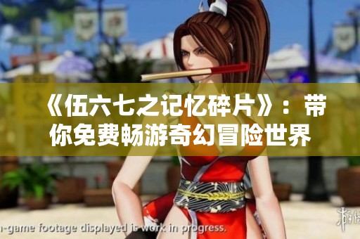 《伍六七之记忆碎片》：带你免费畅游奇幻冒险世界