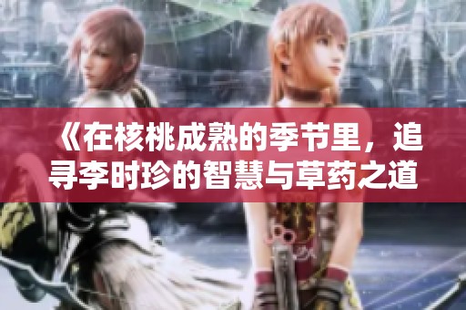 《在核桃成熟的季节里，追寻李时珍的智慧与草药之道》