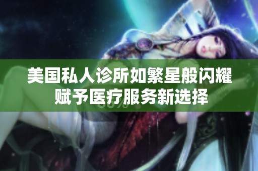 美国私人诊所如繁星般闪耀 赋予医疗服务新选择